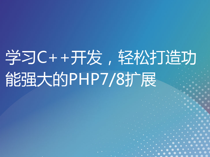 学习C++开发，轻松打造功能强大的PHP7/8扩展