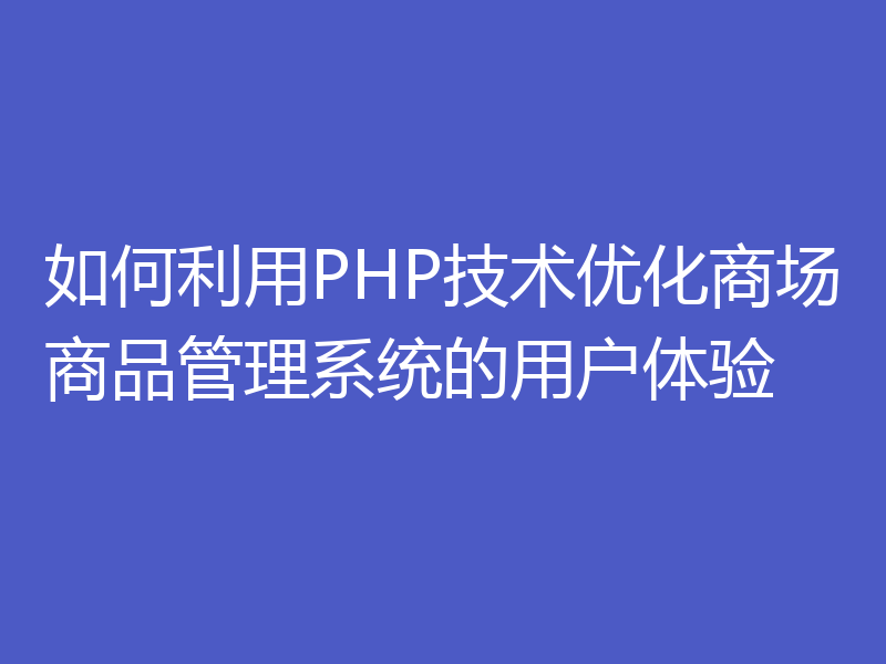 如何利用PHP技术优化商场商品管理系统的用户体验