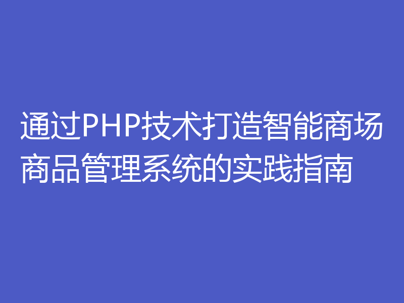 通过PHP技术打造智能商场商品管理系统的实践指南