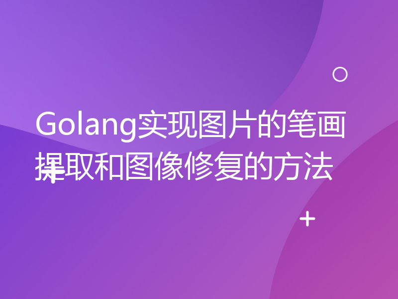 Golang实现图片的笔画提取和图像修复的方法