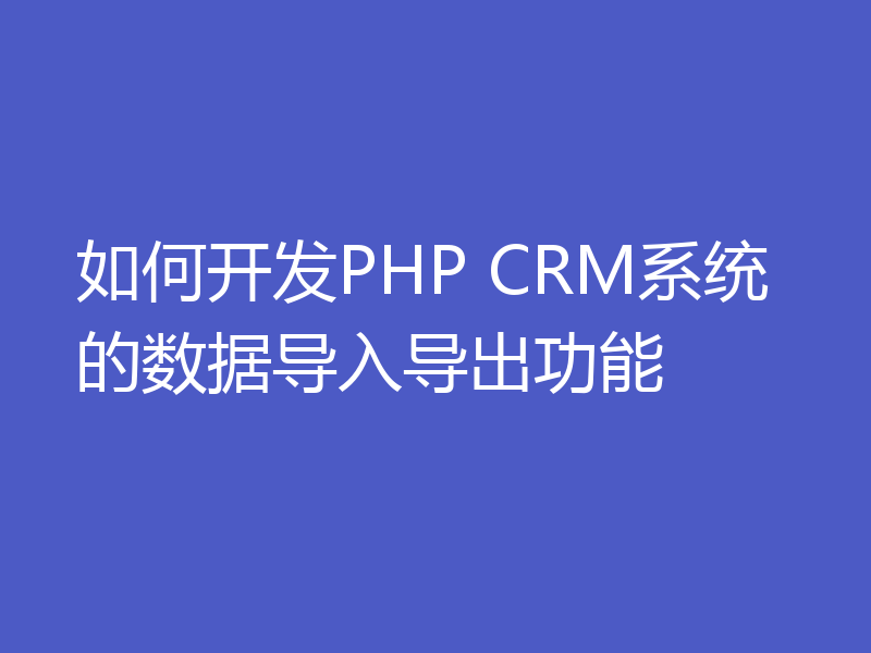 如何开发PHP CRM系统的数据导入导出功能