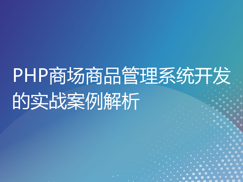 PHP商场商品管理系统开发的实战案例解析