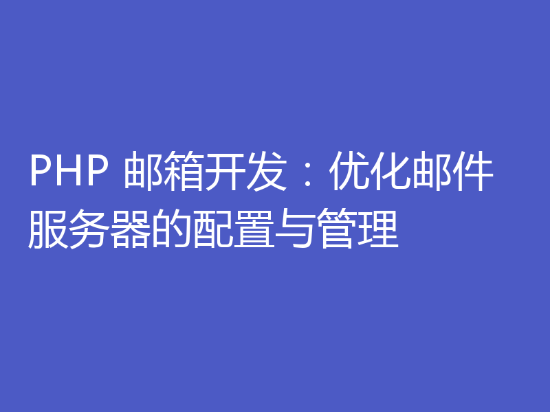 PHP 邮箱开发：优化邮件服务器的配置与管理