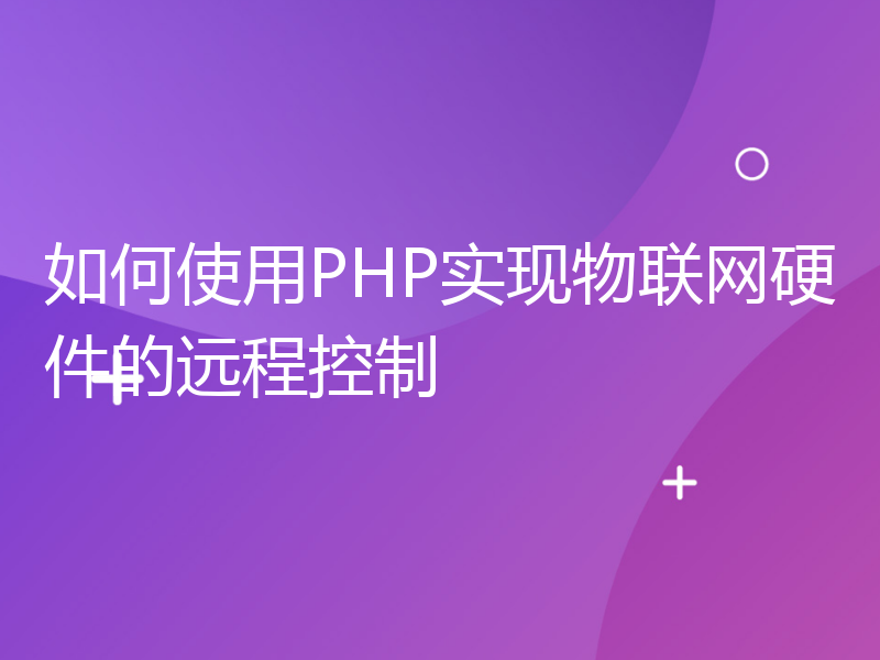 如何使用PHP实现物联网硬件的远程控制