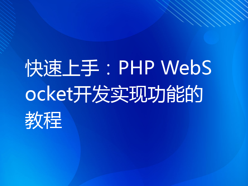 快速上手：PHP WebSocket开发实现功能的教程