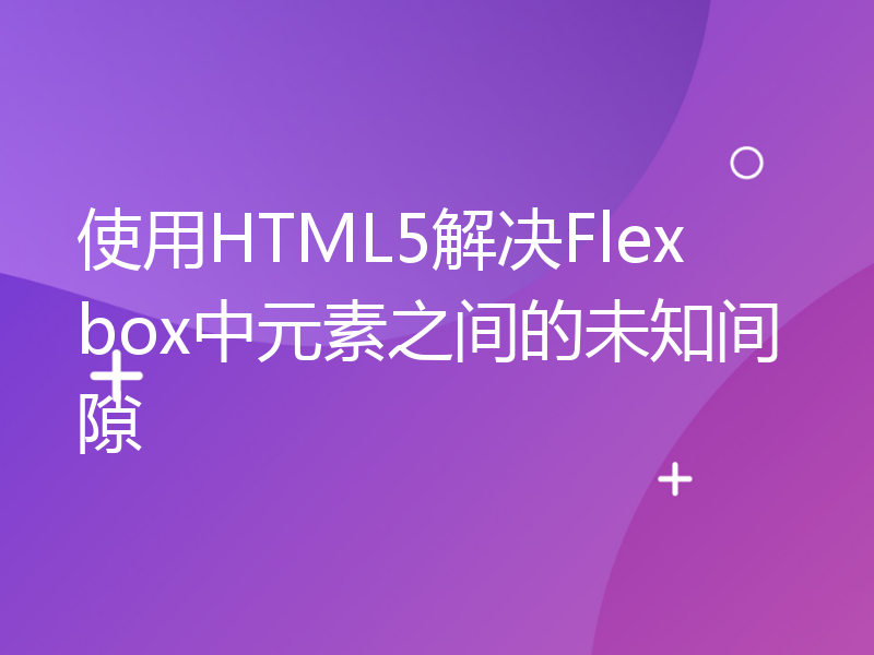 使用HTML5解决Flexbox中元素之间的未知间隙