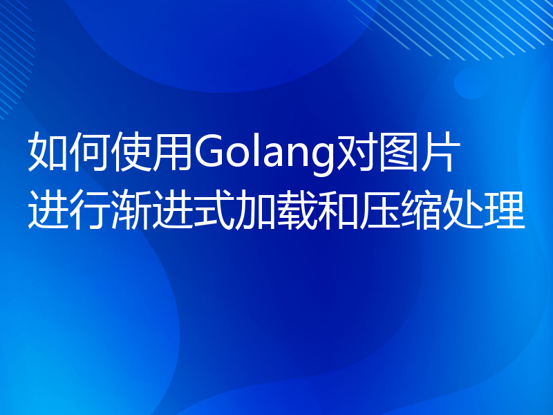 如何使用Golang对图片进行渐进式加载和压缩处理