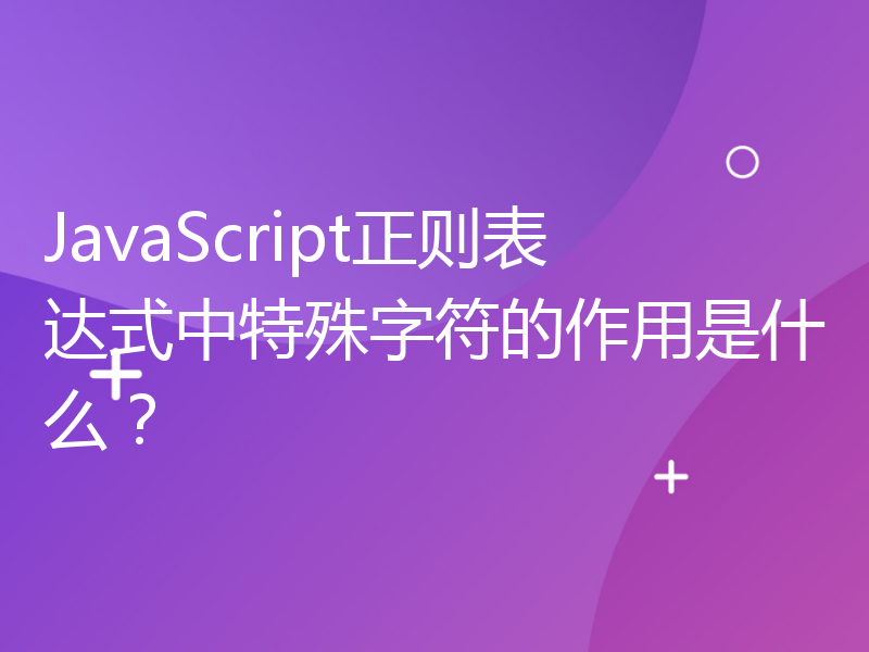 JavaScript正则表达式中特殊字符的作用是什么？