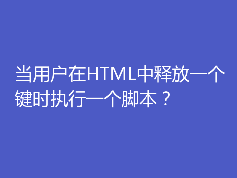 当用户在HTML中释放一个键时执行一个脚本？