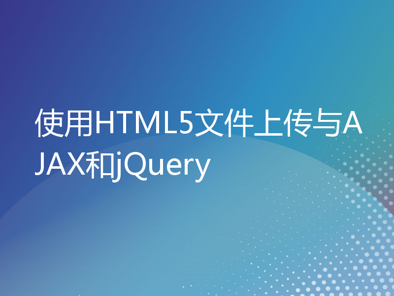 使用HTML5文件上传与AJAX和jQuery