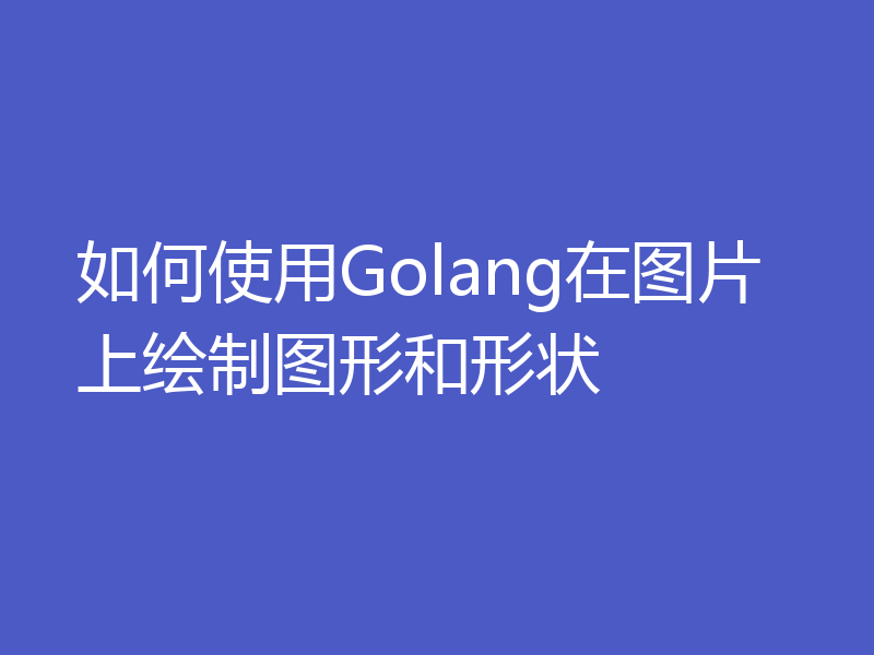 如何使用Golang在图片上绘制图形和形状