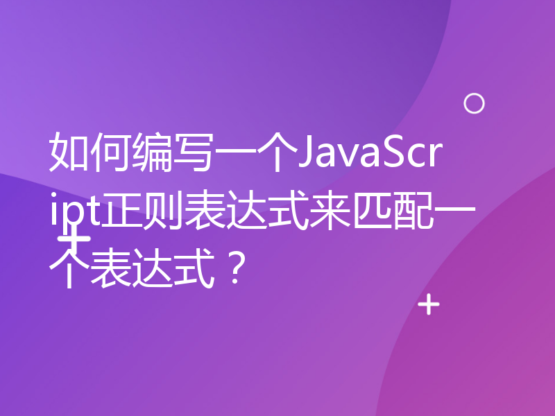 如何编写一个JavaScript正则表达式来匹配一个表达式？