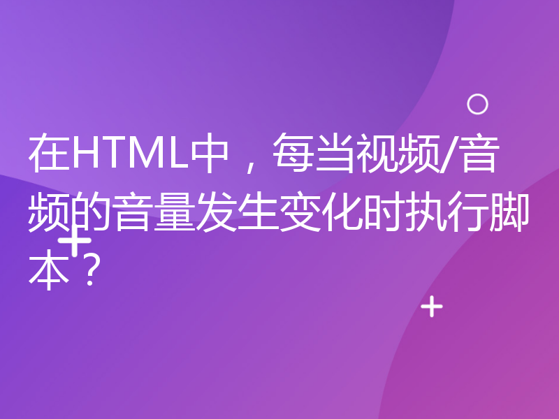 在HTML中，每当视频/音频的音量发生变化时执行脚本？