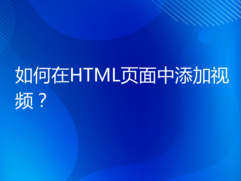 如何在HTML页面中添加视频？