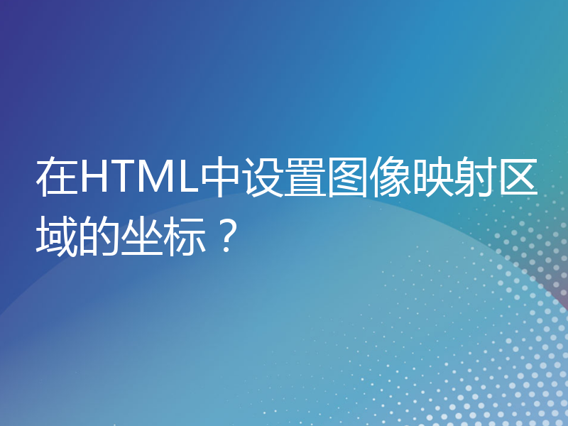 在HTML中设置图像映射区域的坐标？