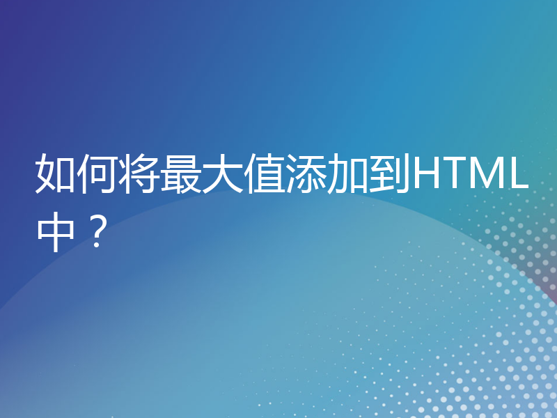 如何将最大值添加到HTML中？