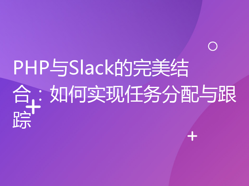 PHP与Slack的完美结合：如何实现任务分配与跟踪