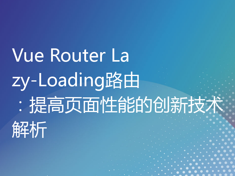 Vue Router Lazy-Loading路由：提高页面性能的创新技术解析