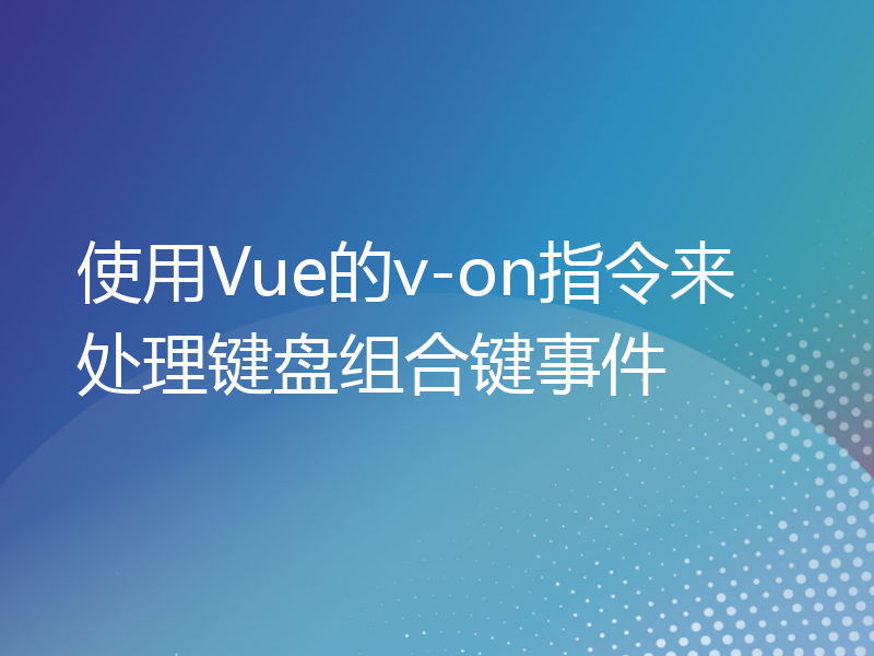 使用Vue的v-on指令来处理键盘组合键事件