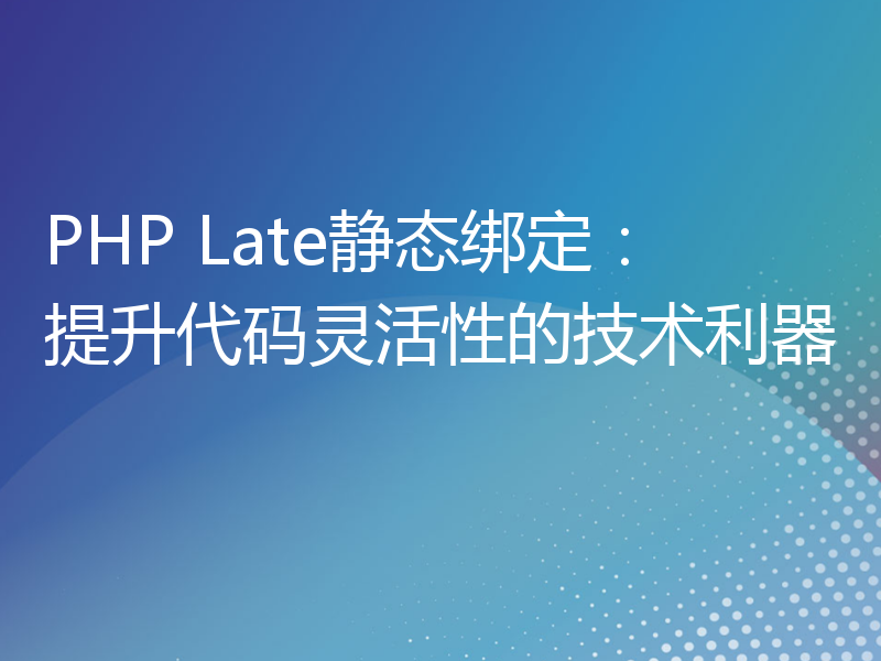 PHP Late静态绑定：提升代码灵活性的技术利器