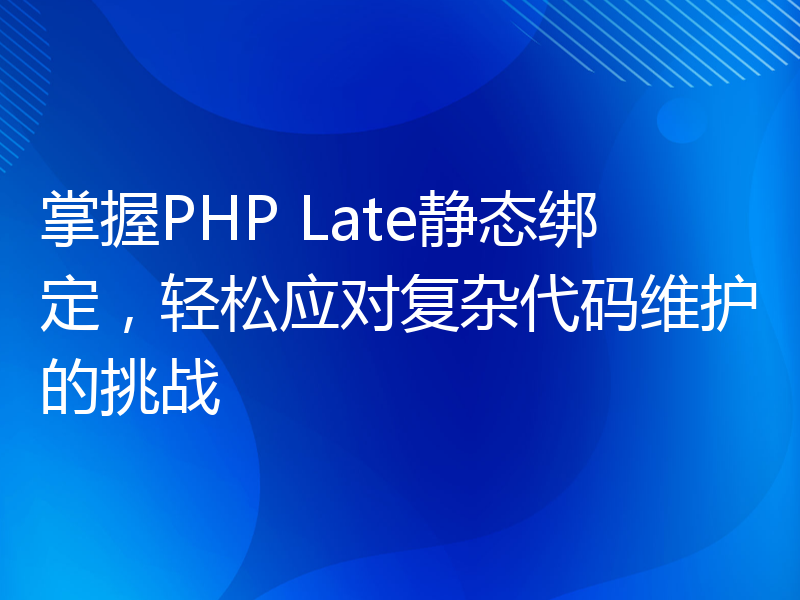 掌握PHP Late静态绑定，轻松应对复杂代码维护的挑战