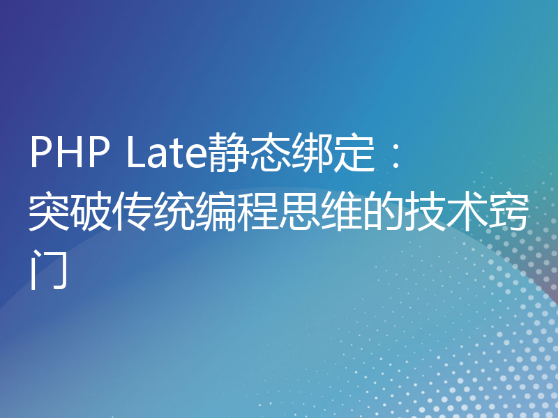 PHP Late静态绑定：突破传统编程思维的技术窍门