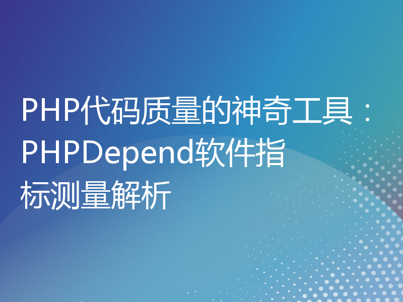 PHP代码质量的神奇工具：PHPDepend软件指标测量解析