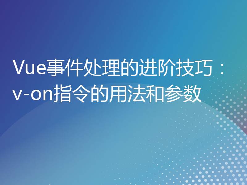 Vue事件处理的进阶技巧：v-on指令的用法和参数