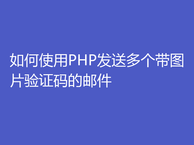 如何使用PHP发送多个带图片验证码的邮件