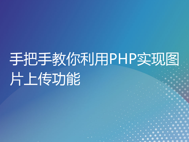 手把手教你利用PHP实现图片上传功能