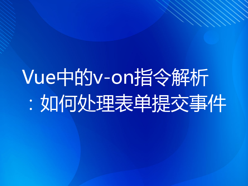 Vue中的v-on指令解析：如何处理表单提交事件