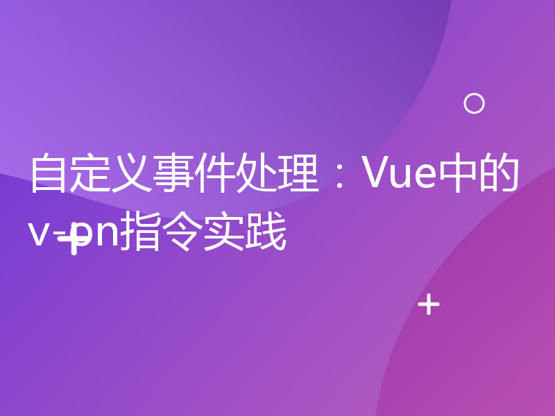 自定义事件处理：Vue中的v-on指令实践