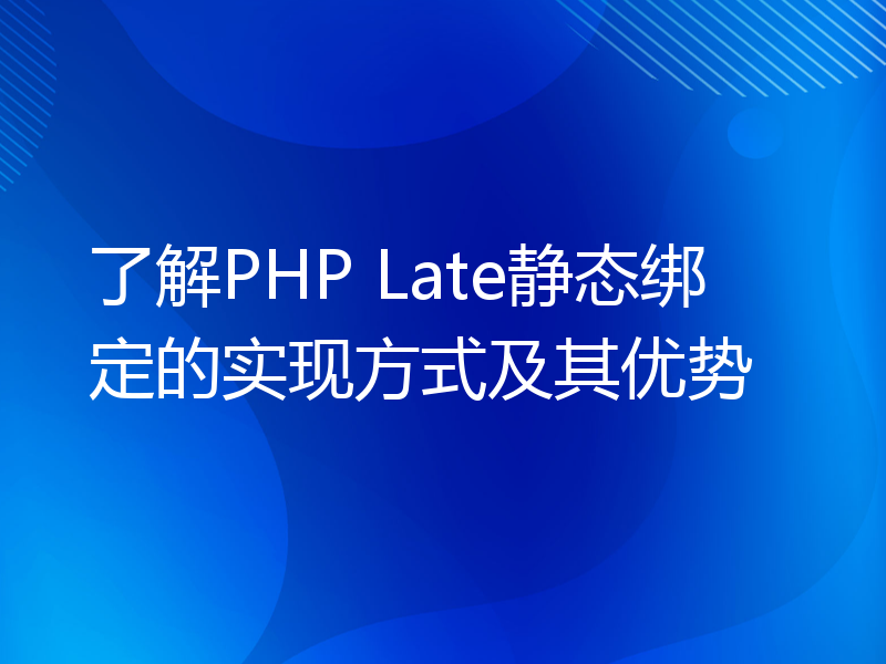 了解PHP Late静态绑定的实现方式及其优势