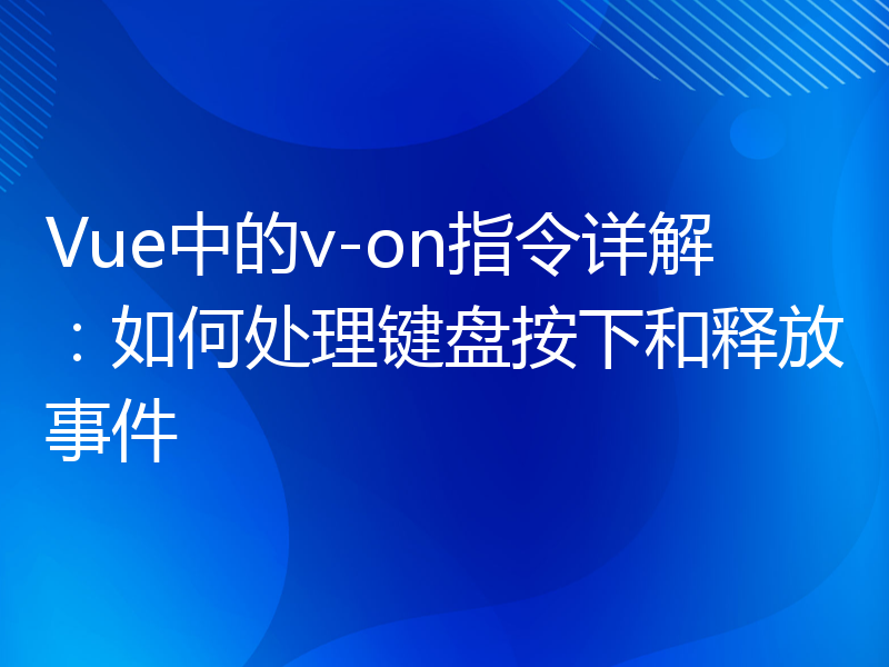 Vue中的v-on指令详解：如何处理键盘按下和释放事件