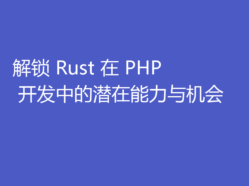 解锁 Rust 在 PHP 开发中的潜在能力与机会