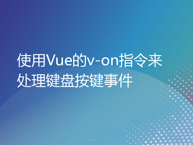 使用Vue的v-on指令来处理键盘按键事件