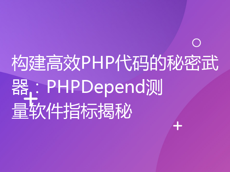 构建高效PHP代码的秘密武器：PHPDepend测量软件指标揭秘