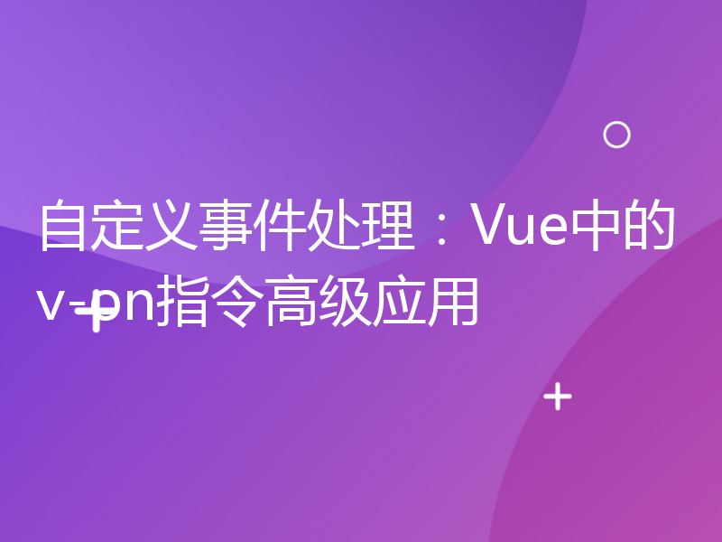 自定义事件处理：Vue中的v-on指令高级应用