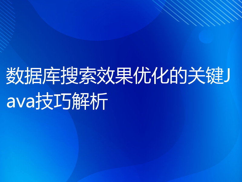 数据库搜索效果优化的关键Java技巧解析