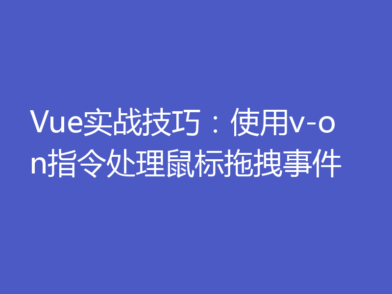 Vue实战技巧：使用v-on指令处理鼠标拖拽事件