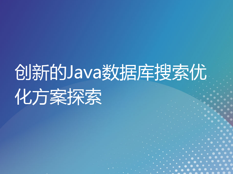 创新的Java数据库搜索优化方案探索