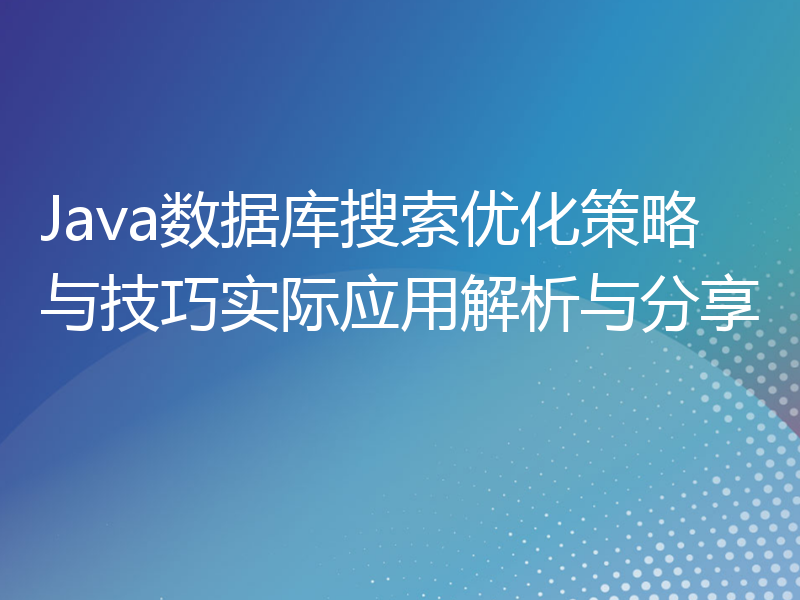 Java数据库搜索优化策略与技巧实际应用解析与分享