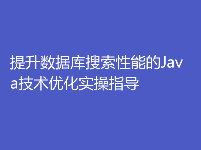 提升数据库搜索性能的Java技术优化实操指导