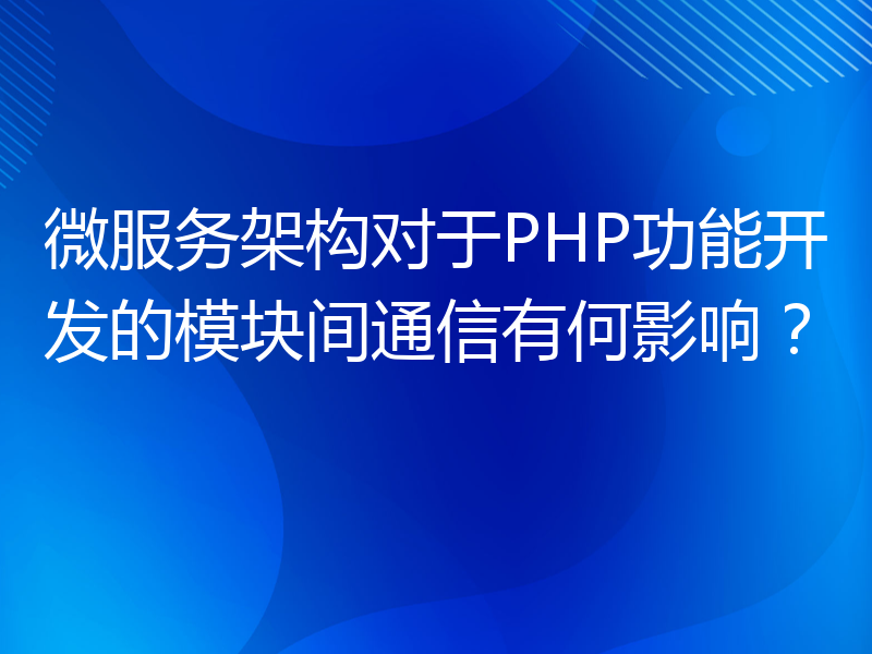 微服务架构对于PHP功能开发的模块间通信有何影响？