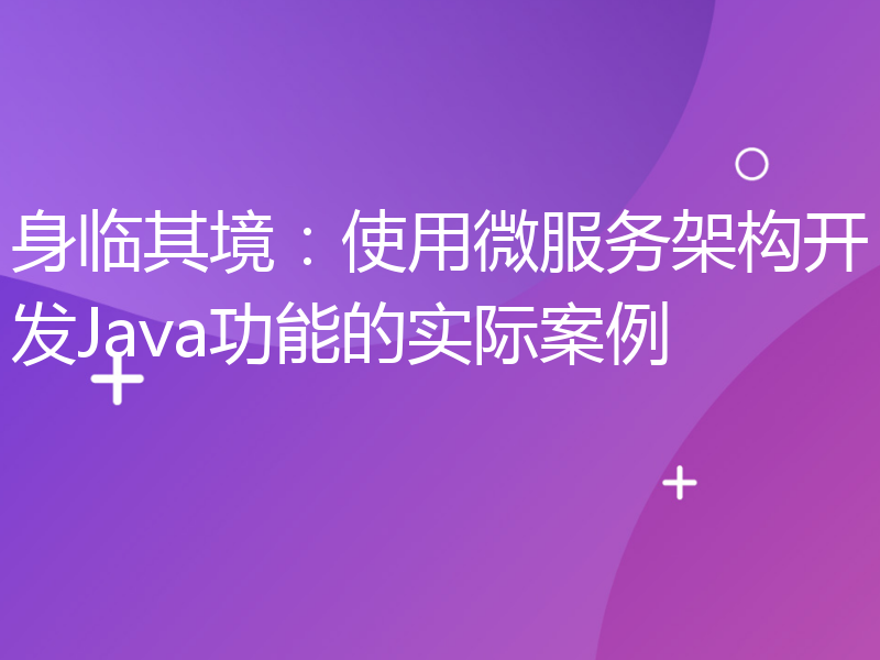 身临其境：使用微服务架构开发Java功能的实际案例