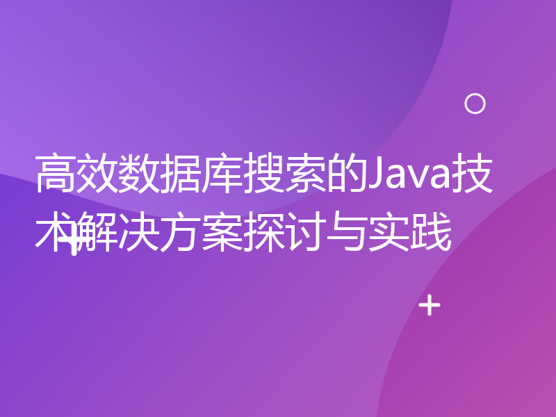 高效数据库搜索的Java技术解决方案探讨与实践