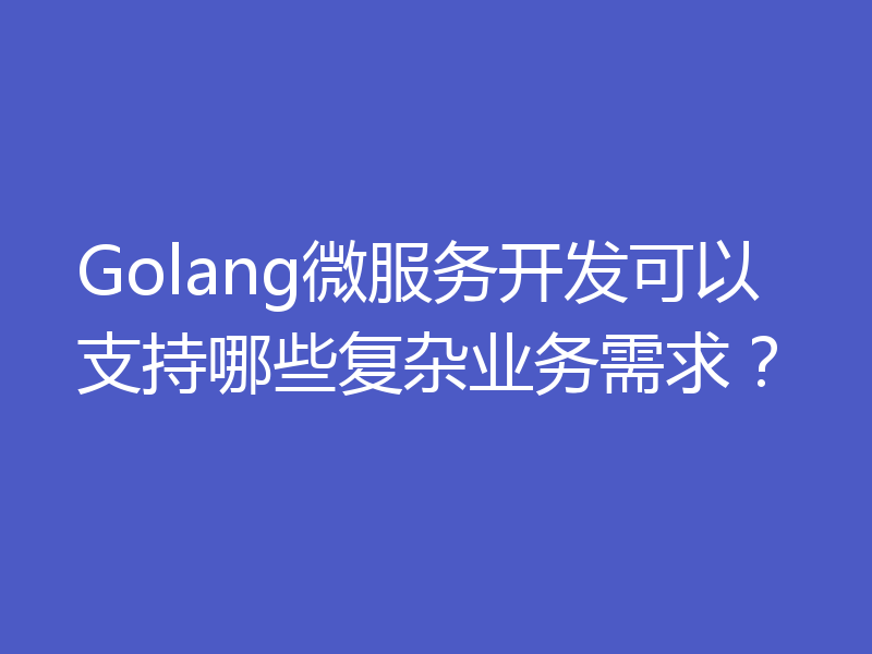 Golang微服务开发可以支持哪些复杂业务需求？