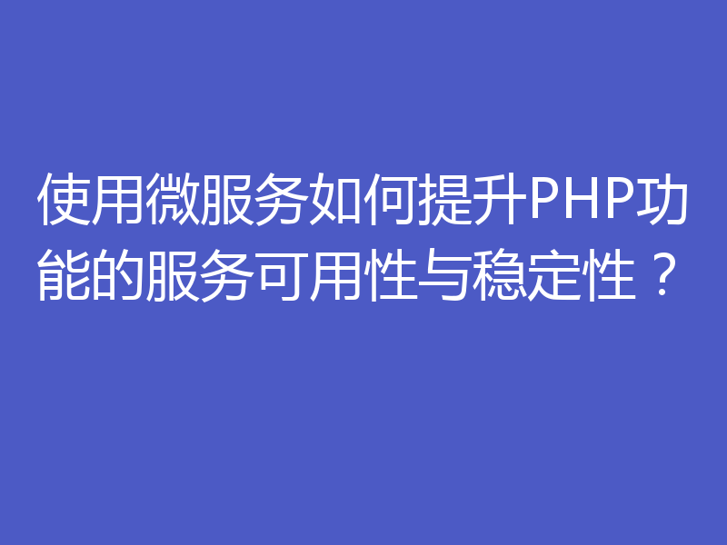 使用微服务如何提升PHP功能的服务可用性与稳定性？