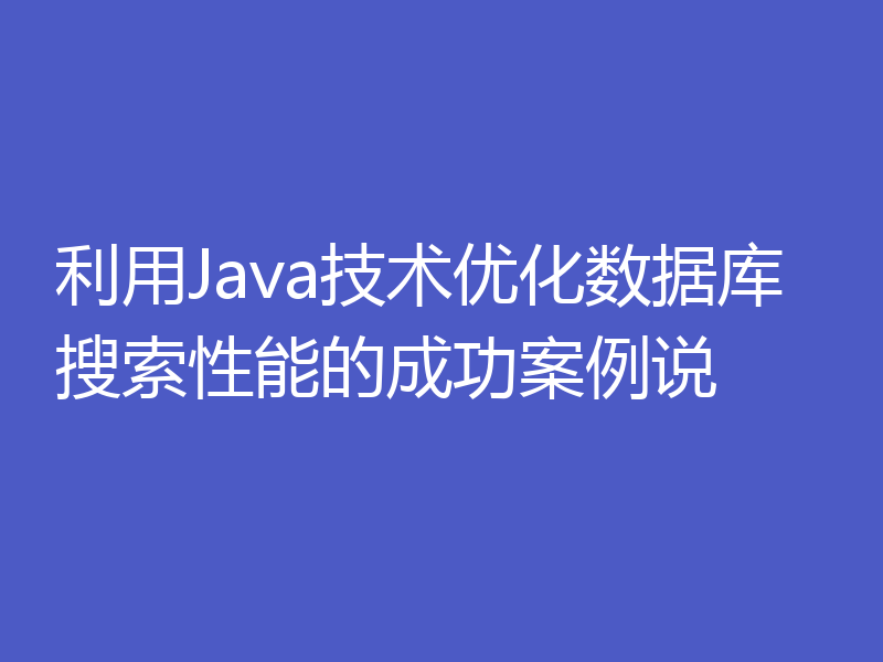 利用Java技术优化数据库搜索性能的成功案例说