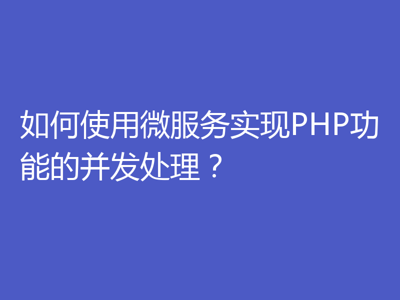 如何使用微服务实现PHP功能的并发处理？